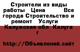 Строители из виды работы › Цена ­ 214 - Все города Строительство и ремонт » Услуги   . Калужская обл.,Калуга г.